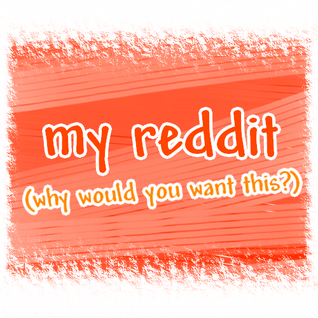 my reddit, why would you want this?